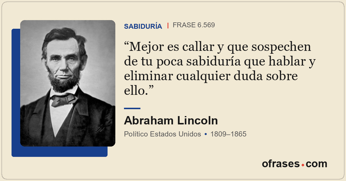 Mejor es callar y que sospechen de tu poca sabiduría que hablar y eliminar cualq...