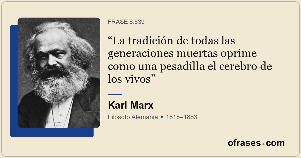 La tradición de todas las generaciones muertas oprime como una pesadilla el cere...