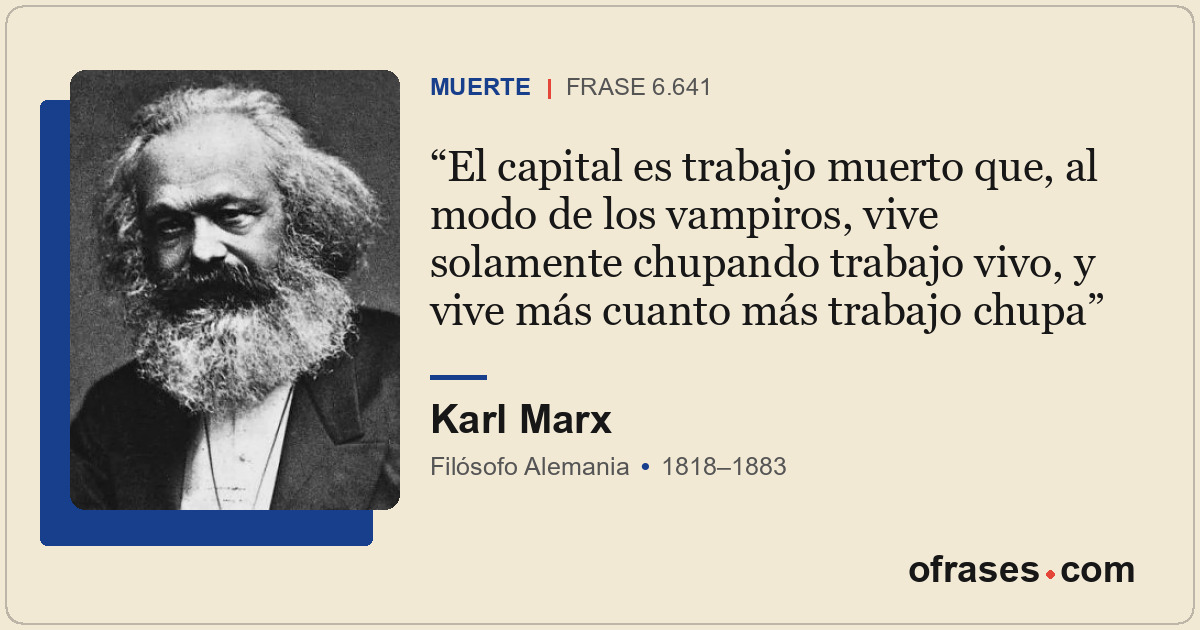 El capital es trabajo muerto que, al modo de los vampiros, vive solamente chupan...