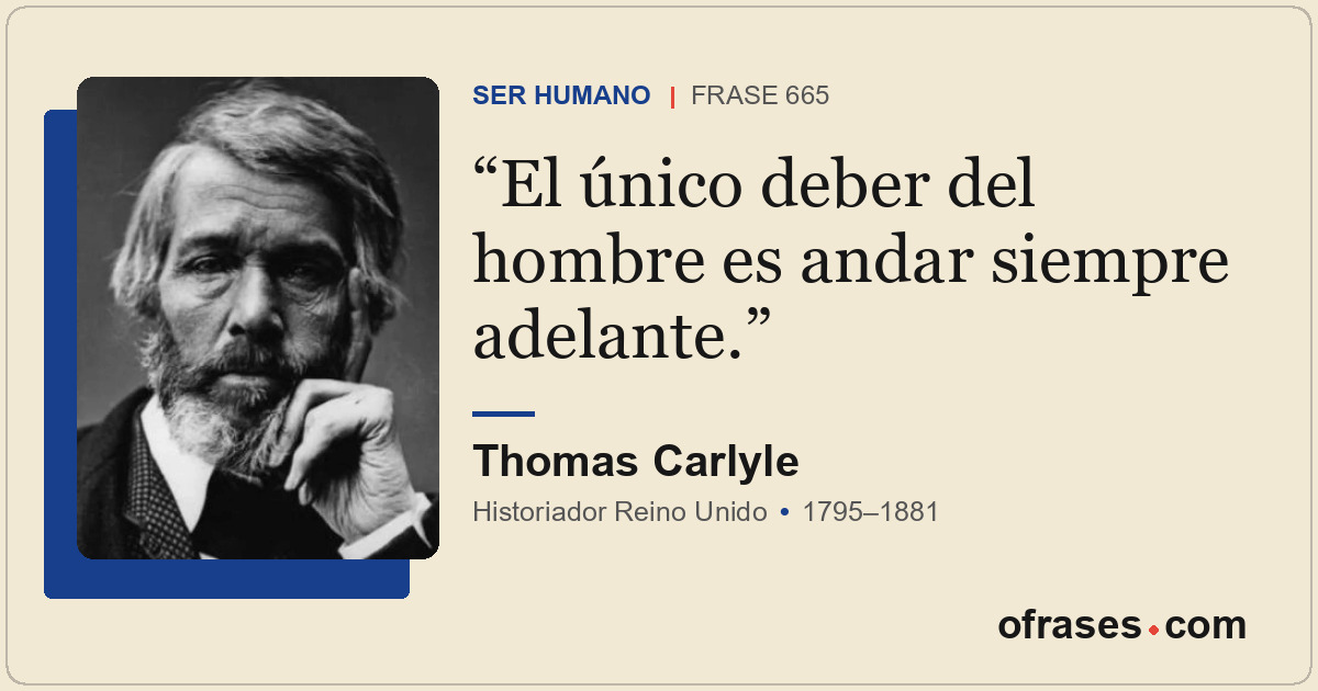 El único deber del hombre es andar siempre adelante.