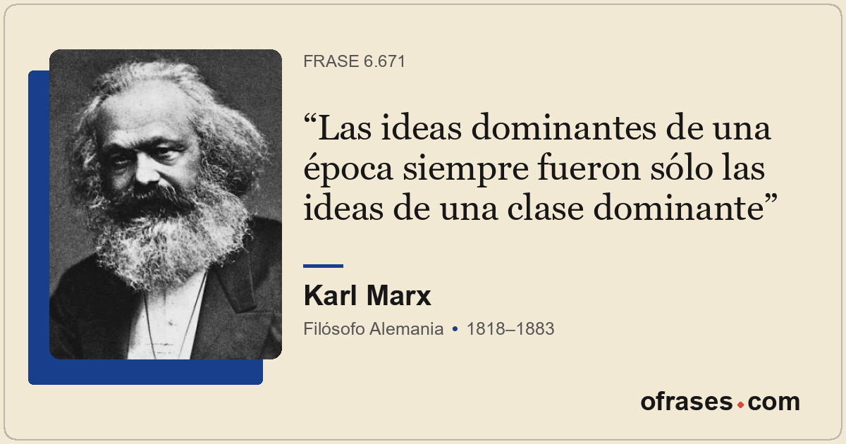 Las ideas dominantes de una época siempre fueron sólo las ideas de una clase dom...
