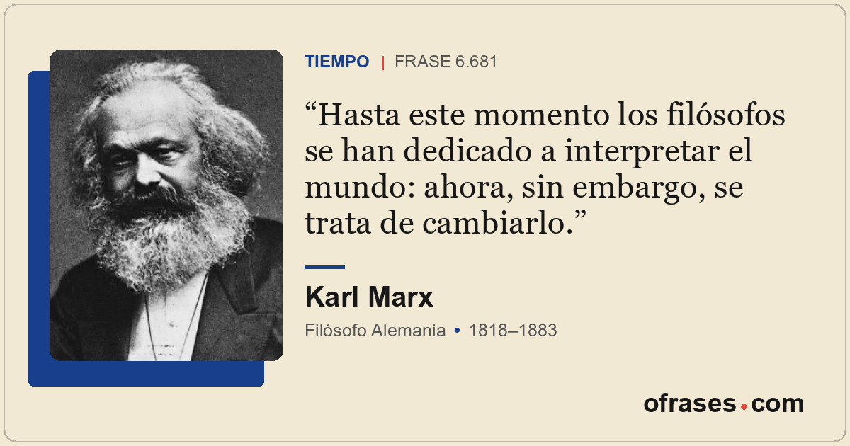 Hasta este momento los filósofos se han dedicado a interpretar el mundo: ahora,...