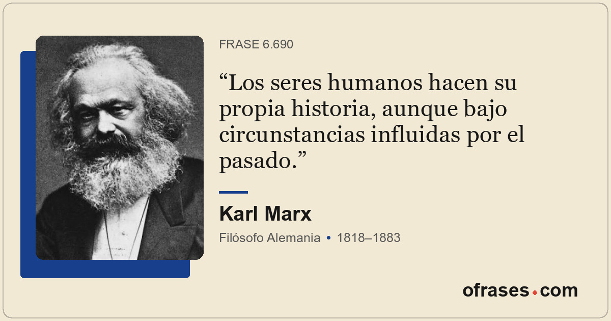 Los seres humanos hacen su propia historia, aunque bajo circunstancias influidas...