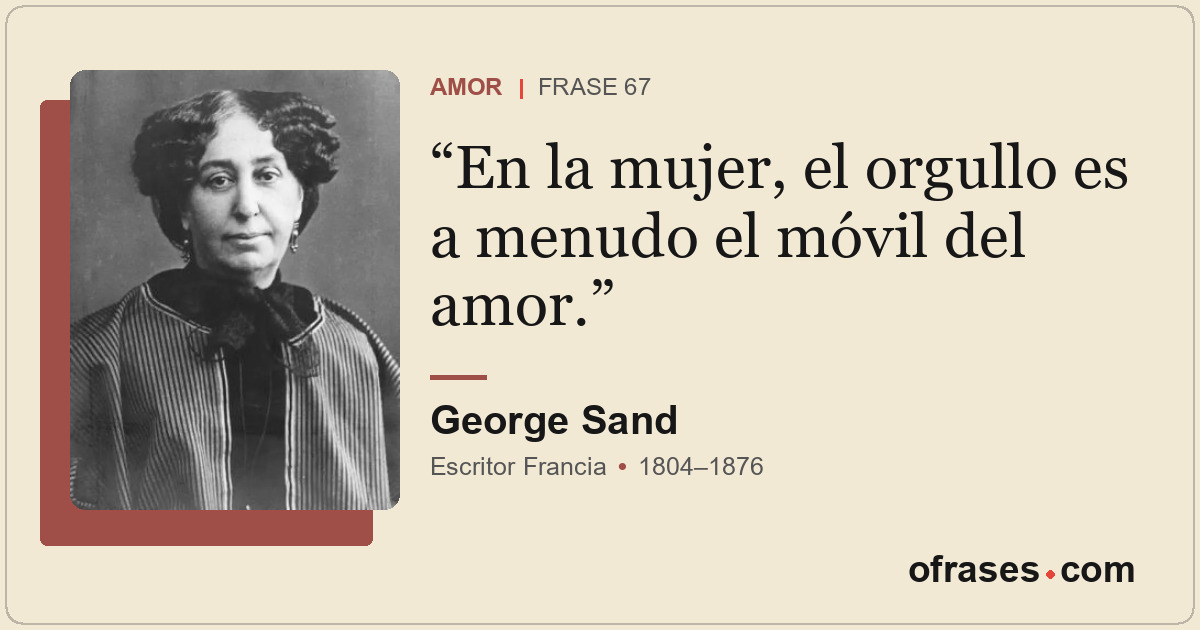 En la mujer, el orgullo es a menudo el móvil del amor.