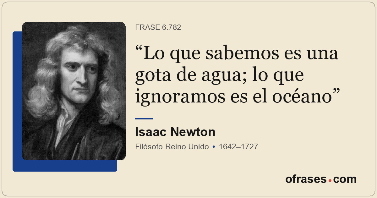 Lo que sabemos es una gota de agua; lo que ignoramos es el océano
