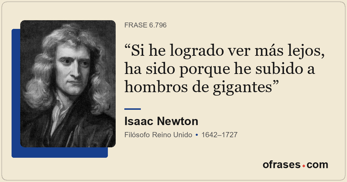 Si he logrado ver más lejos, ha sido porque he subido a hombros de gigantes