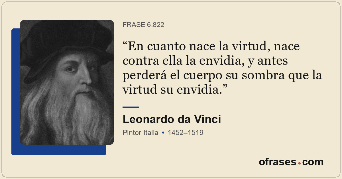 En cuanto nace la virtud, nace contra ella la envidia, y antes perderá el cuerpo...