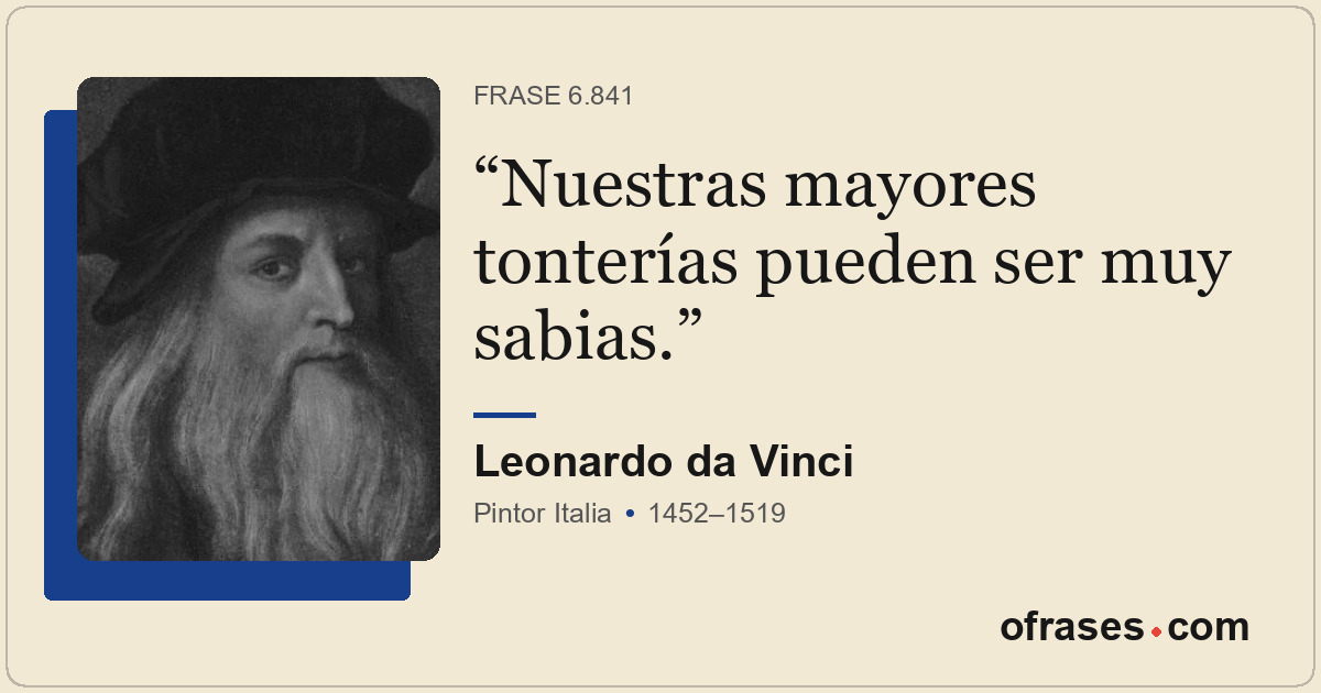 Nuestras mayores tonterías pueden ser muy sabias.