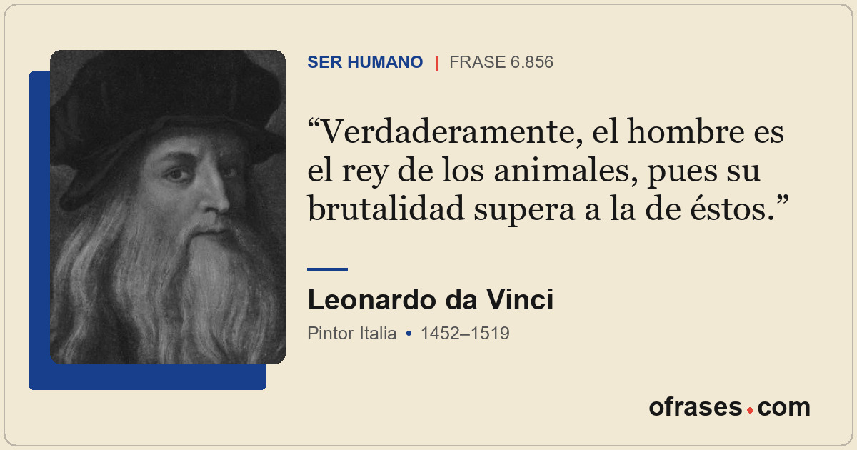 Verdaderamente, el hombre es el rey de los animales, pues su brutalidad supera a...