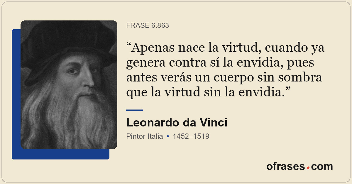 Apenas nace la virtud, cuando ya genera contra sí la envidia, pues antes verás u...