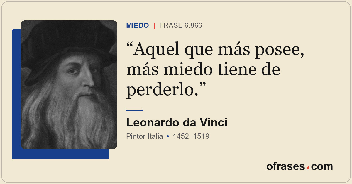 Aquel que más posee, más miedo tiene de perderlo.