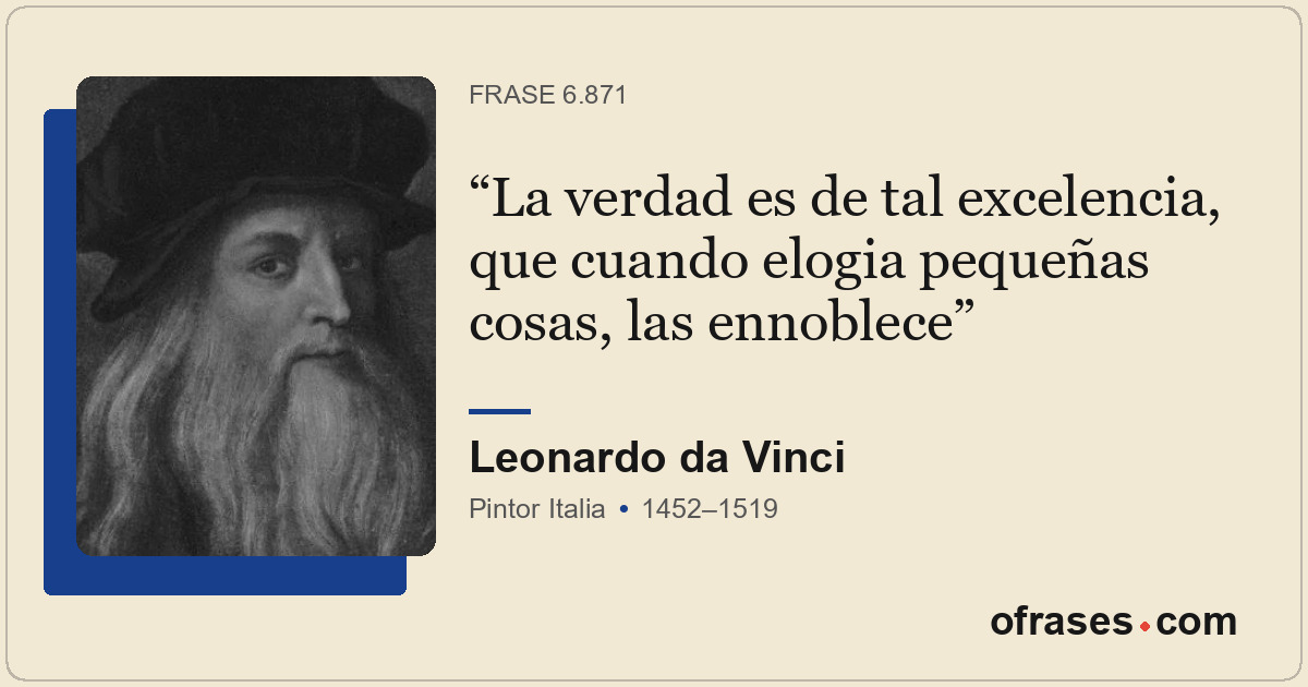 La verdad es de tal excelencia, que cuando elogia pequeñas cosas, las ennoblece