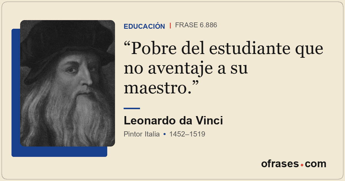 Pobre del estudiante que no aventaje a su maestro.