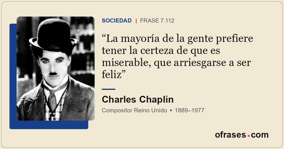 La mayoría de la gente prefiere tener la certeza de que es miserable, que arries...