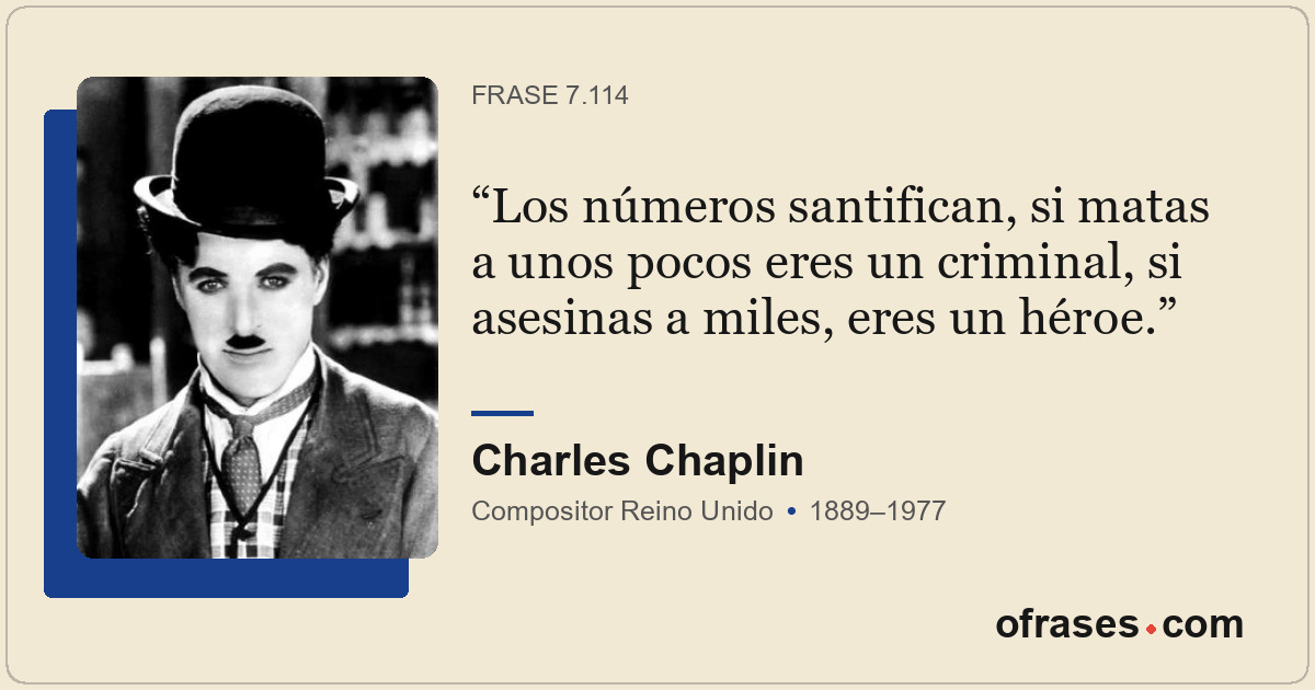 Los números santifican, si matas a unos pocos eres un criminal, si asesinas a mi...