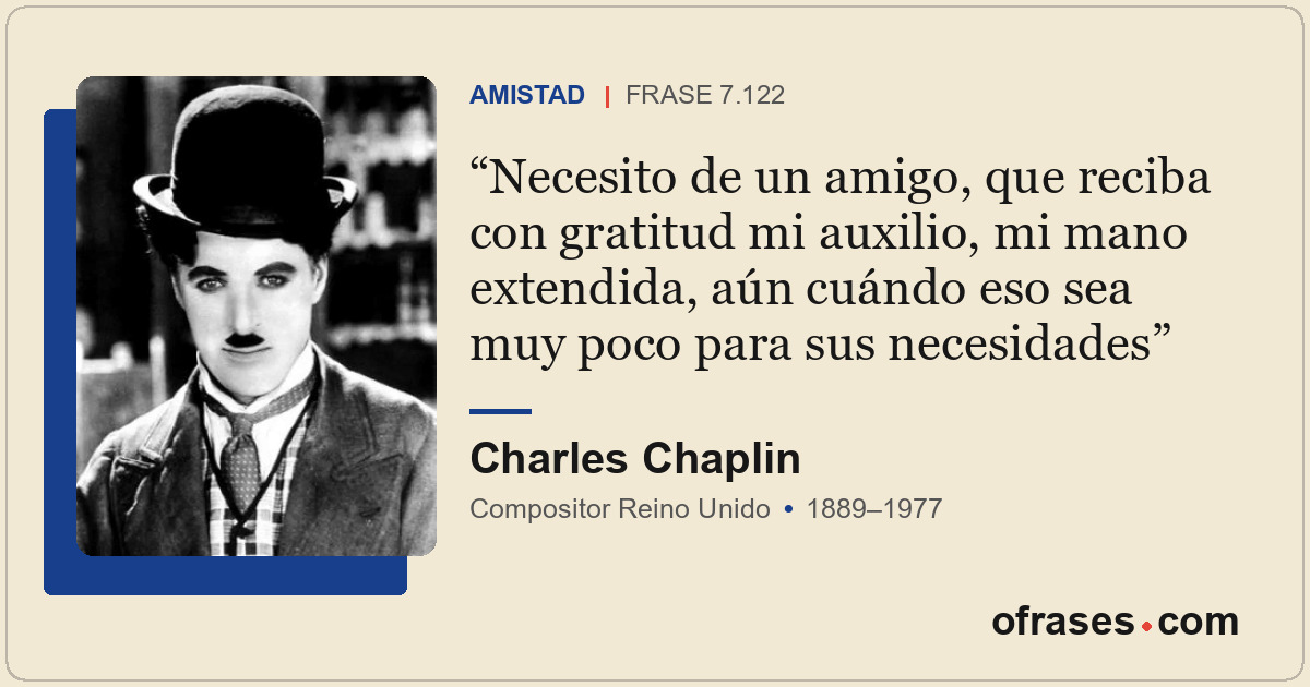 Necesito de un amigo, que reciba con gratitud mi auxilio, mi mano extendida, aún...