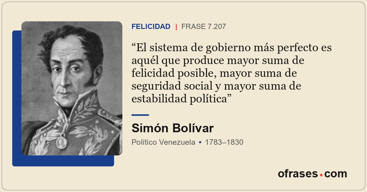 El sistema de gobierno más perfecto es aquél que produce mayor suma de felicidad...