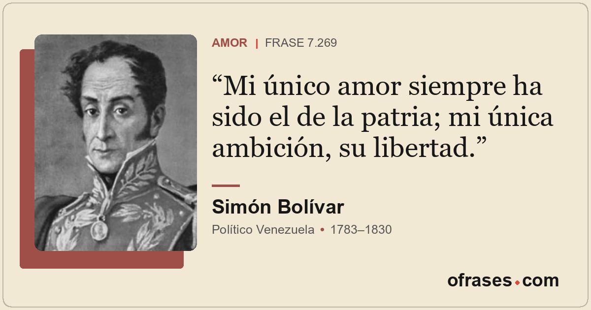 Mi único amor siempre ha sido el de la patria; mi única ambición, su libertad.