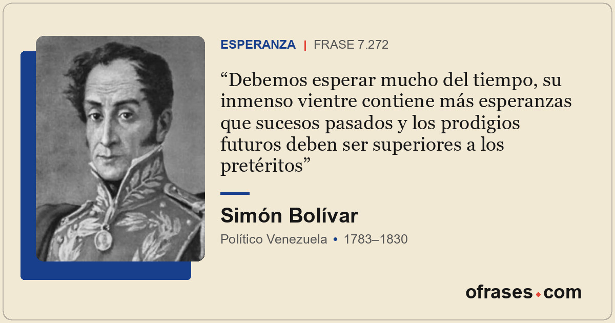 Debemos esperar mucho del tiempo, su inmenso vientre contiene más esperanzas que...