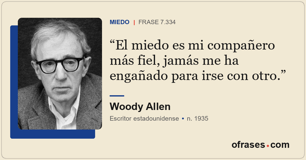 El miedo es mi compañero más fiel, jamás me ha engañado para irse con otro.