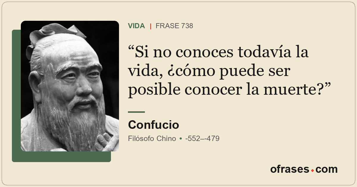 Si no conoces todavía la vida, ¿cómo puede ser posible conocer la muerte?