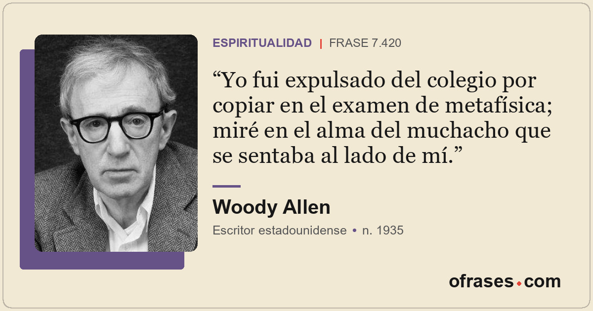 Yo fui expulsado del colegio por copiar en el examen de metafísica; miré en el a...