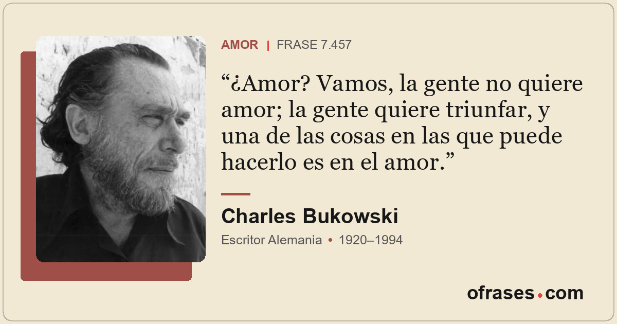 ¿Amor? Vamos, la gente no quiere amor; la gente quiere triunfar, y una de las co...