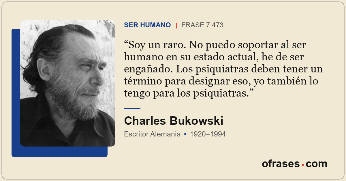 Soy un raro. No puedo soportar al ser humano en su estado actual, he de ser enga...