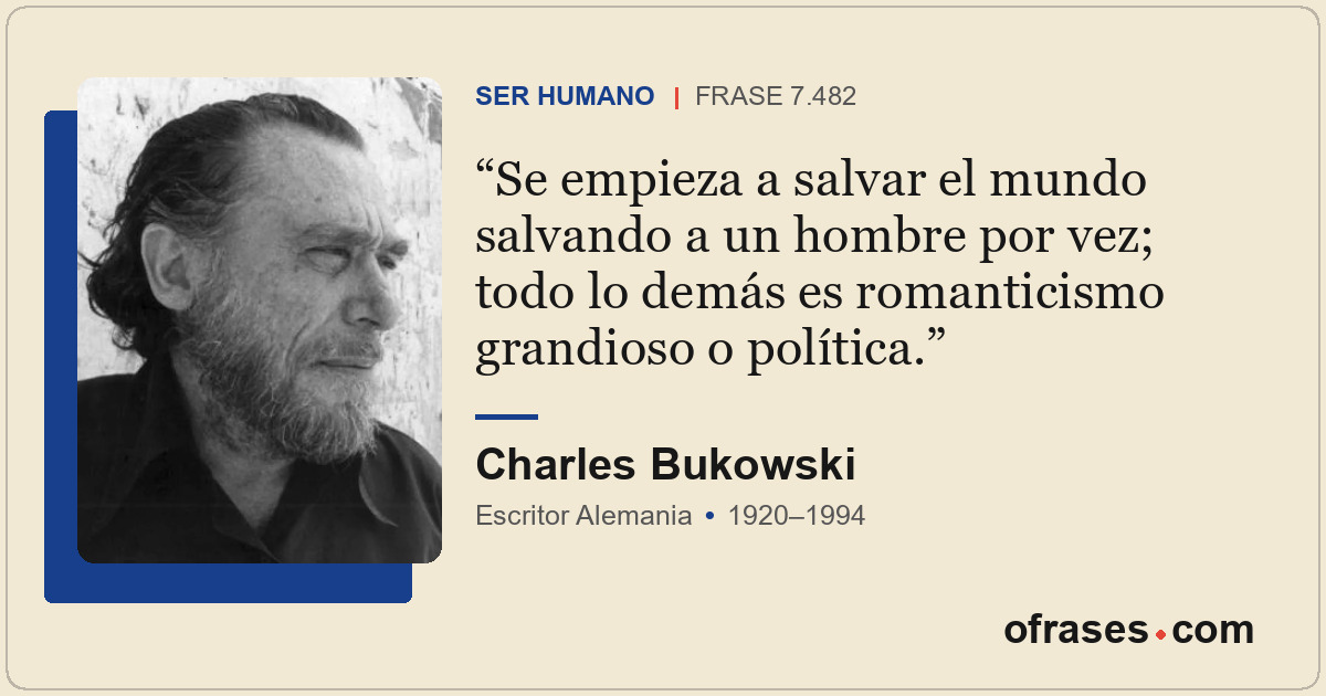 Se empieza a salvar el mundo salvando a un hombre por vez; todo lo demás es roma...