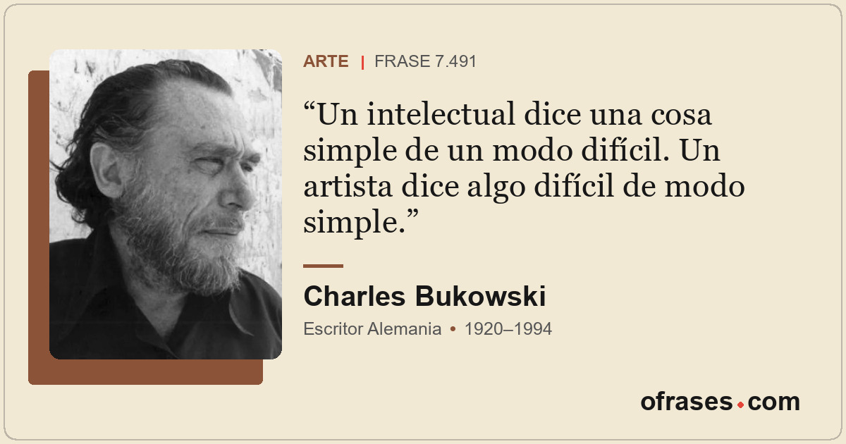 Un intelectual dice una cosa simple de un modo difícil. Un artista dice algo dif...