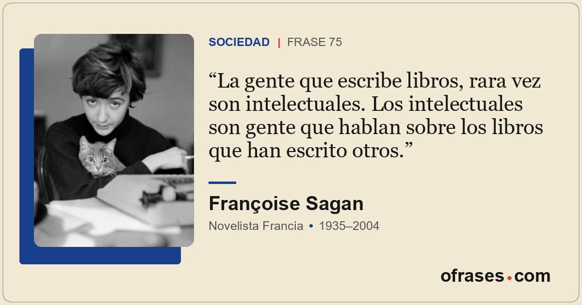 La gente que escribe libros, rara vez son intelectuales. Los intelectuales son g...