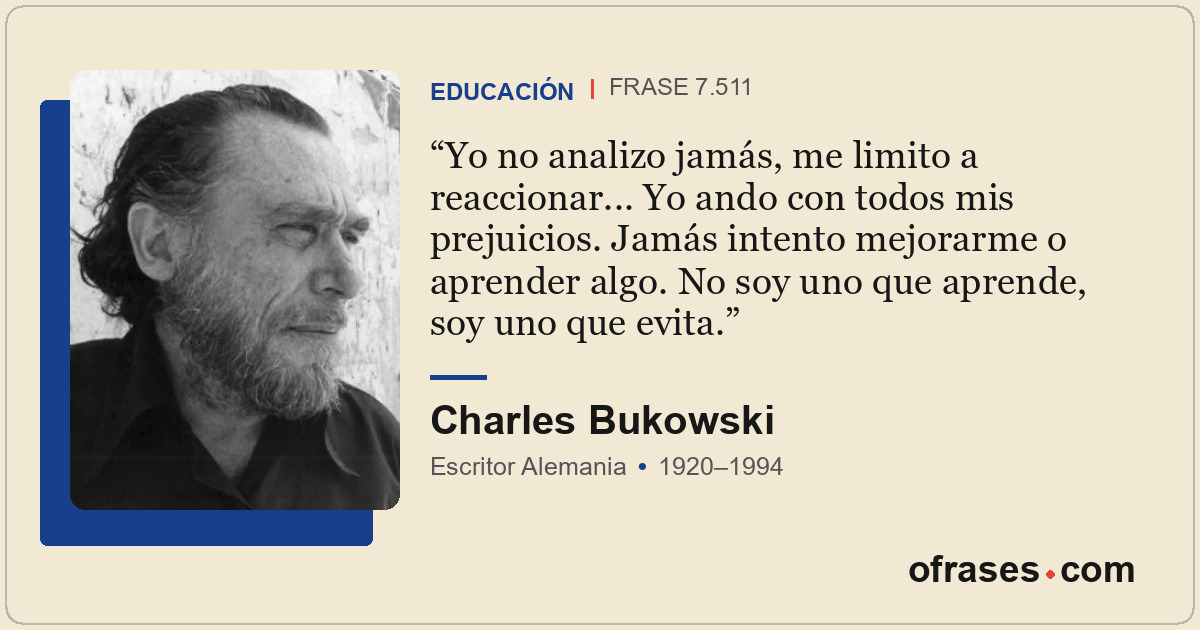 Yo no analizo jamás, me limito a reaccionar... Yo ando con todos mis prejuicios....