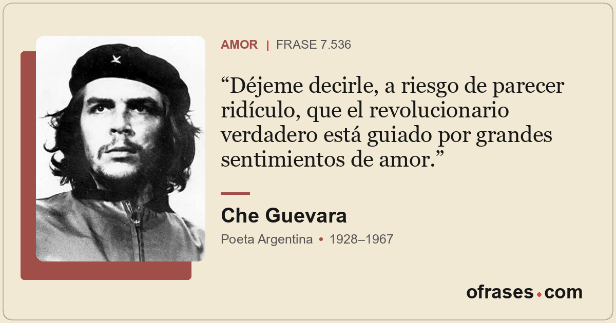 Déjeme decirle, a riesgo de parecer ridículo, que el revolucionario verdadero es...