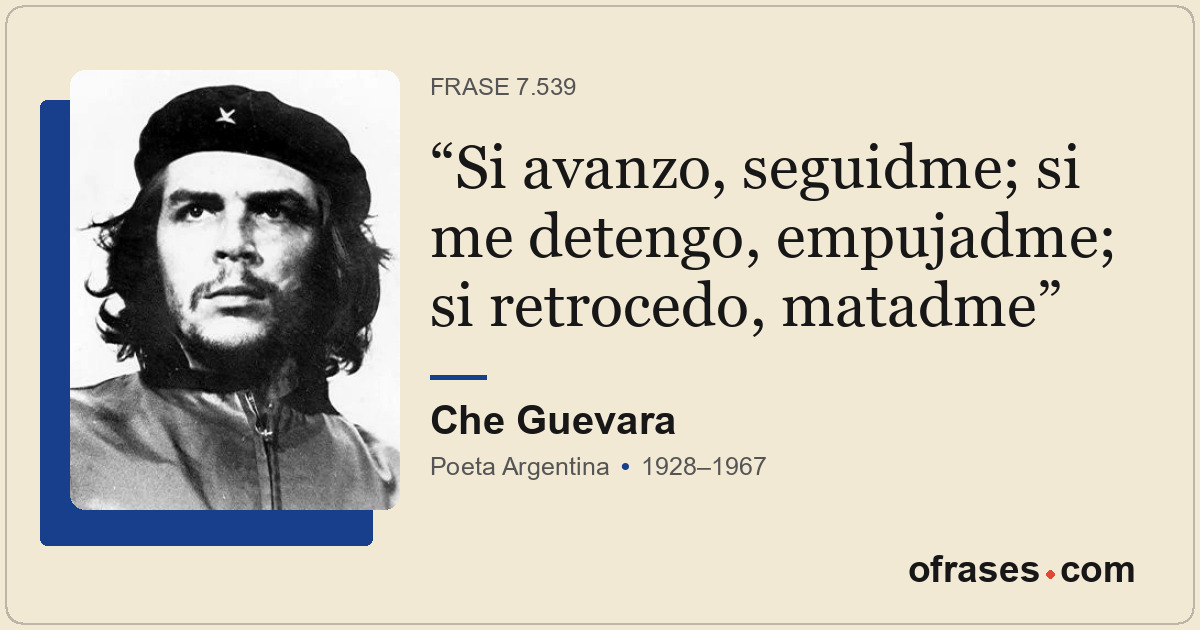 Si avanzo, seguidme; si me detengo, empujadme; si retrocedo, matadme