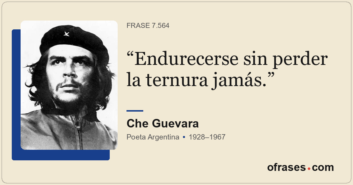 Endurecerse sin perder la ternura jamás.