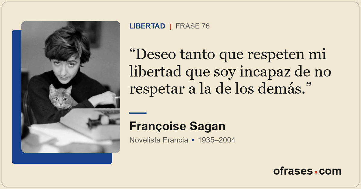 Deseo tanto que respeten mi libertad que soy incapaz de no respetar a la de los...