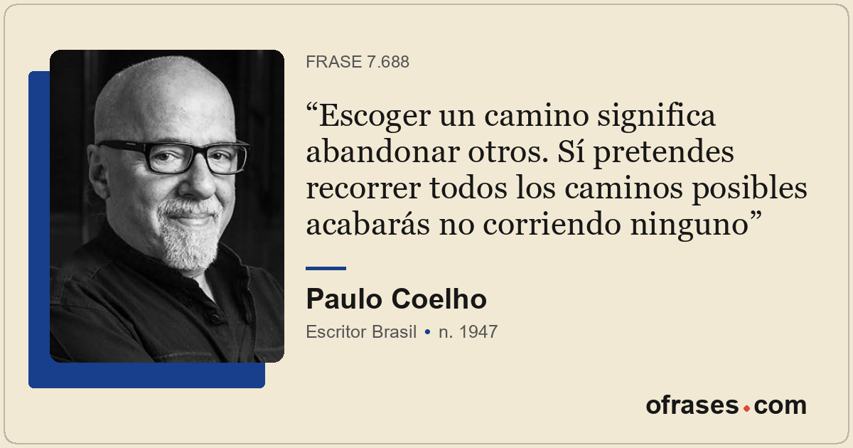 Escoger un camino significa abandonar otros. Sí pretendes recorrer todos los cam...