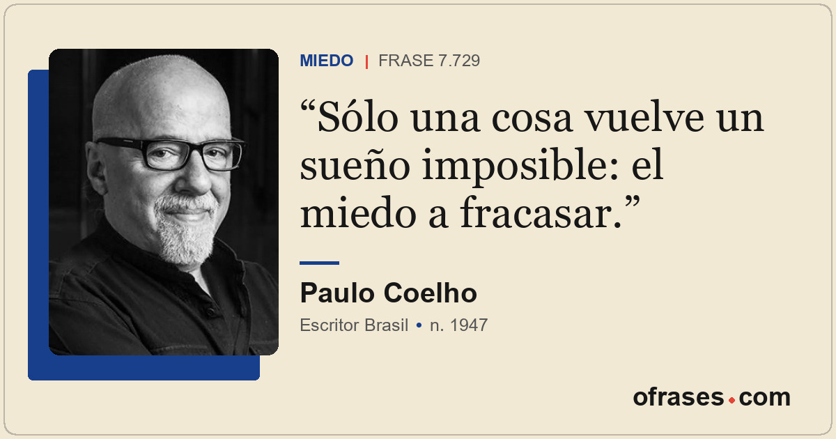 Sólo una cosa vuelve un sueño imposible: el miedo a fracasar.