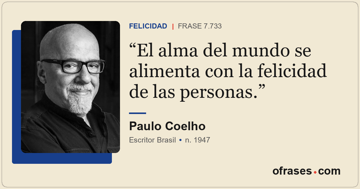 El alma del mundo se alimenta con la felicidad de las personas.