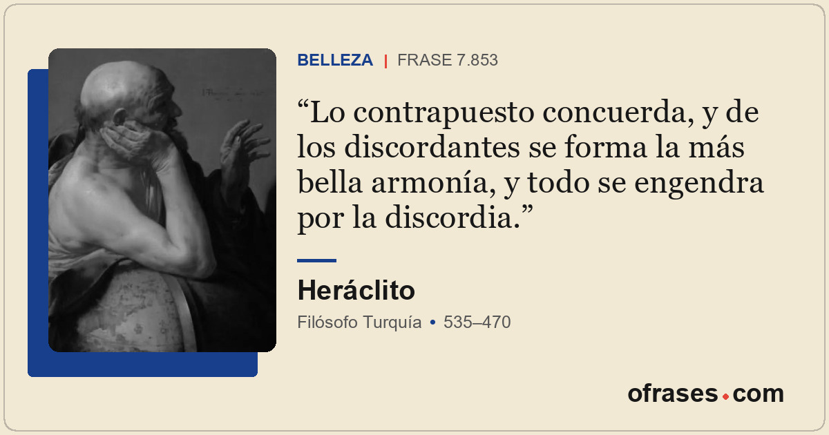 Lo contrapuesto concuerda, y de los discordantes se forma la más bella armonía,...