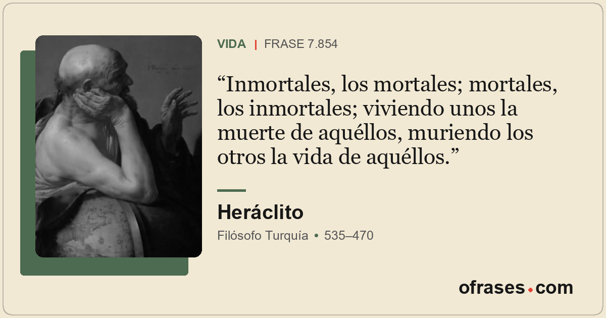 Inmortales, los mortales; mortales, los inmortales; viviendo unos la muerte de a...