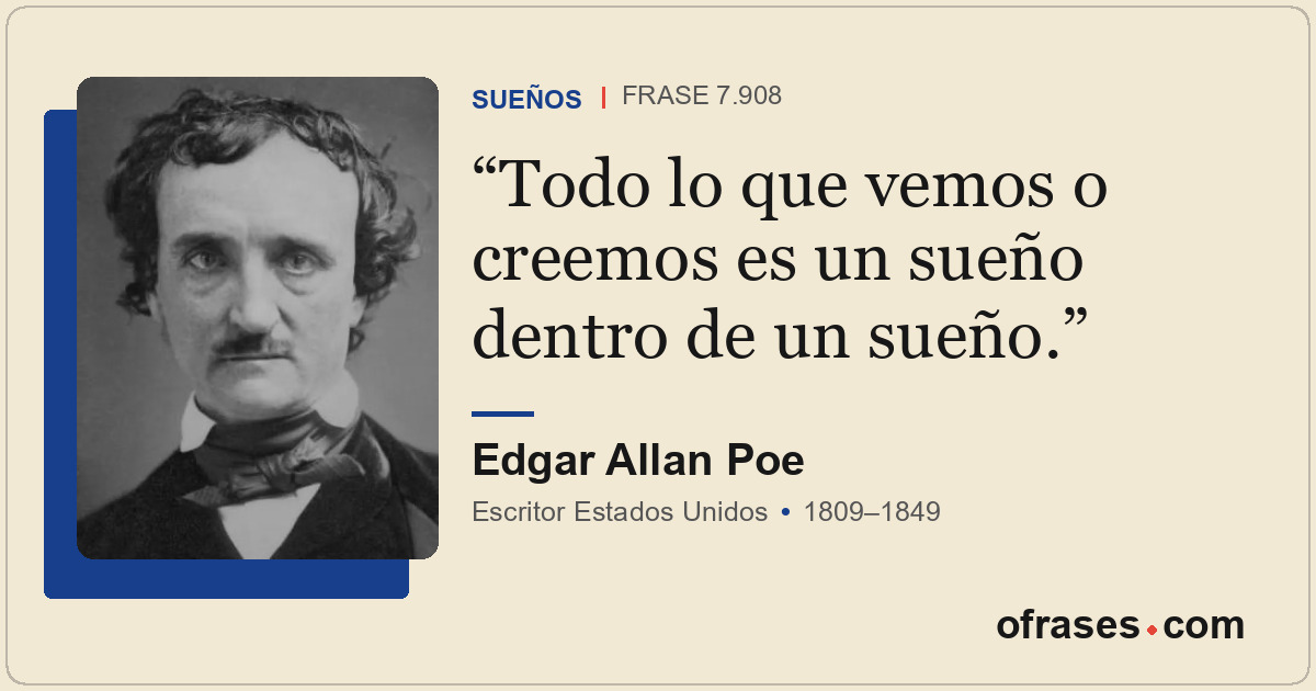 Todo lo que vemos o creemos es un sueño dentro de un sueño.