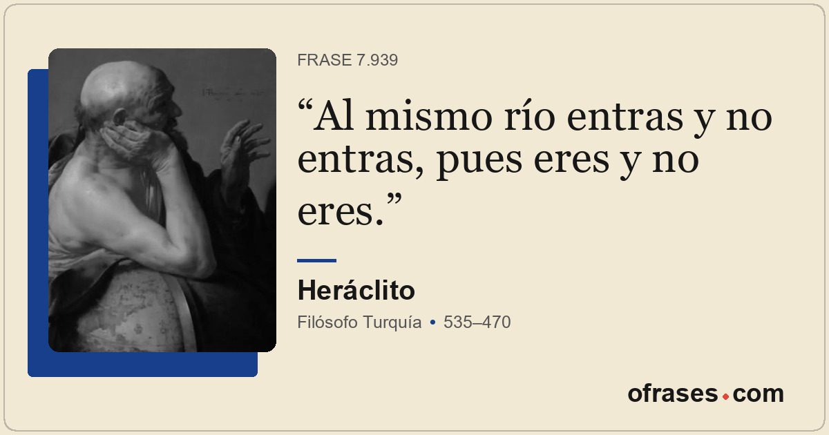 Al mismo río entras y no entras, pues eres y no eres.