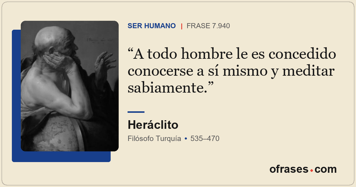 A todo hombre le es concedido conocerse a sí mismo y meditar sabiamente.