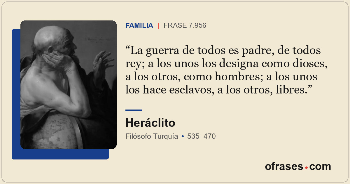La guerra de todos es padre, de todos rey; a los unos los designa como dioses, a...