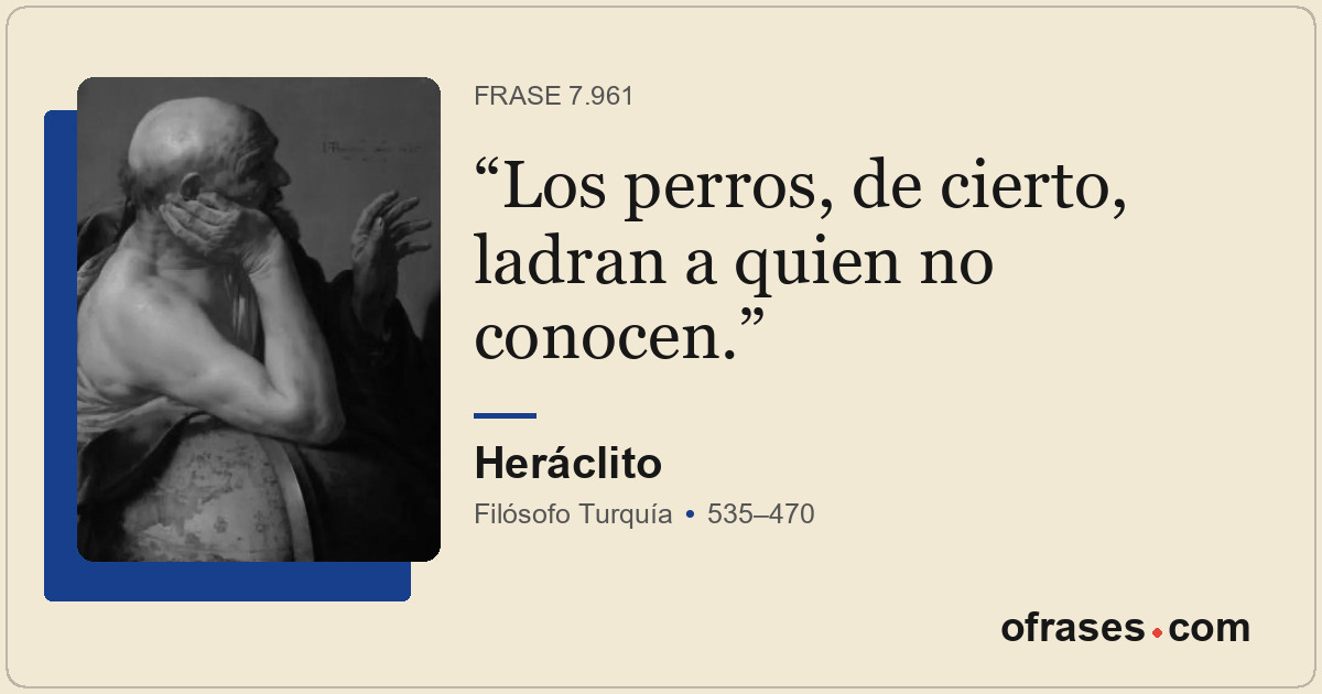 Los perros, de cierto, ladran a quien no conocen.