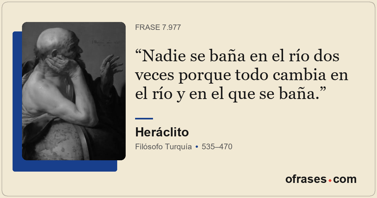 Nadie se baña en el río dos veces porque todo cambia en el río y en el que se ba...