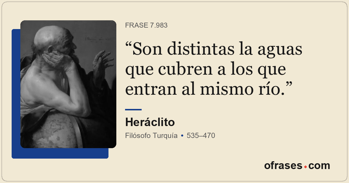 Son distintas la aguas que cubren a los que entran al mismo río.