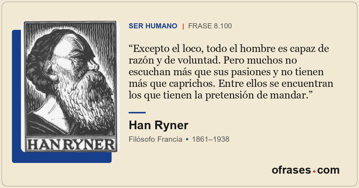 Excepto el loco, todo el hombre es capaz de razón y de voluntad. Pero muchos no...