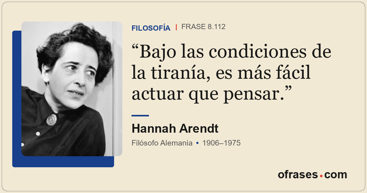 Bajo las condiciones de la tiranía, es más fácil actuar que pensar.